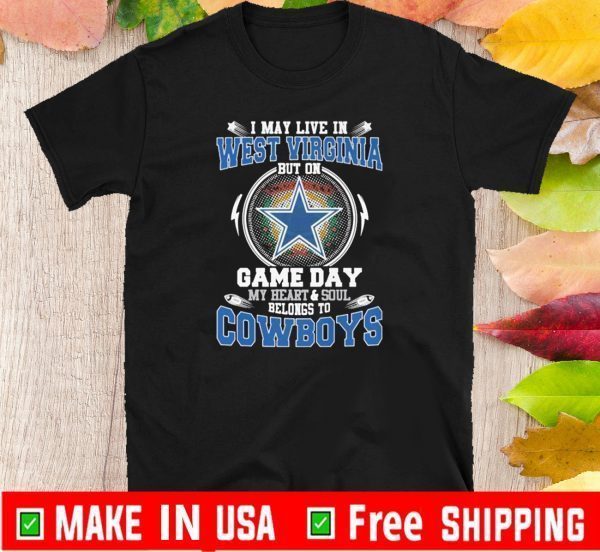 I May Live In West Virginia But On Game Day My Heart And Soul Belongs To Cowboys Tee Shirts