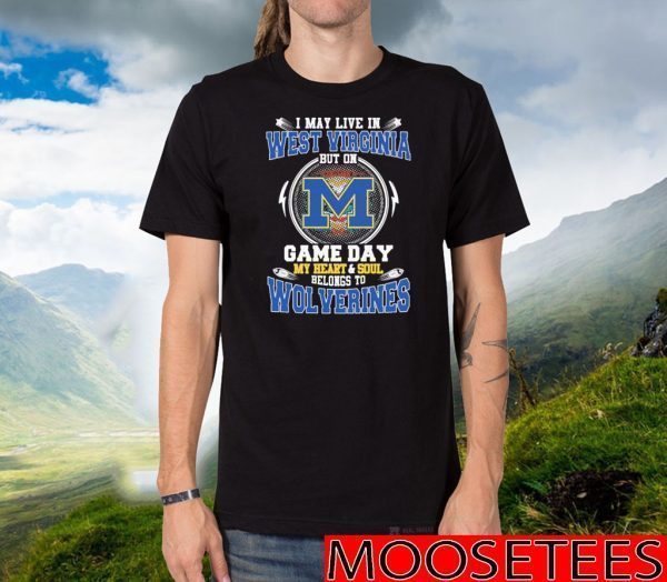 I May Live In West Virginia But On Game Day My Heart And Soul Belongs To Wolverines Tee Shirts