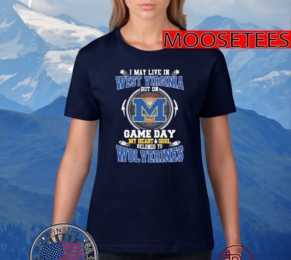 I May Live In West Virginia But On Game Day My Heart And Soul Belongs To Wolverines Tee Shirts