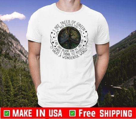 I See Trees Of Green Red Roses Too I See Them Bloom For Me And You And I Think To Myself Tee Shirts