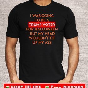 I Was Going To Be a Trummo Voter For Halloween But My Hear Woundn't Fit UP My Ass T-Shirt