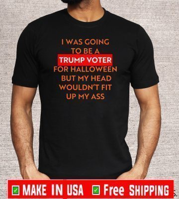 I Was Going To Be a Trummo Voter For Halloween But My Hear Woundn't Fit UP My Ass T-Shirt