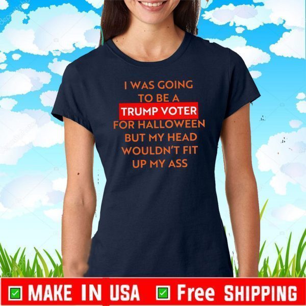 I Was Going To Be a Trummo Voter For Halloween But My Hear Woundn't Fit UP My Ass T-Shirt