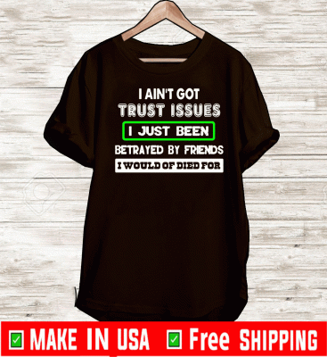 I ain’t got trust issues I just been betrayed by friends I would of died for 2020 T-Shirt