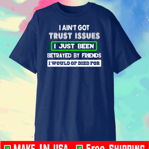 I ain’t got trust issues I just been betrayed by friends I would of died for 2020 T-Shirt