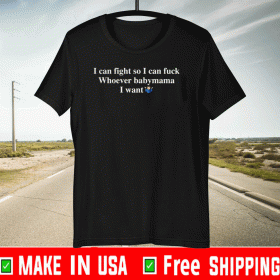 I can fight so I can fuck whoever babymama I want Shirt T-Shirt
