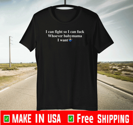I can fight so I can fuck whoever babymama I want Shirt T-Shirt