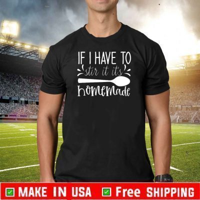 If I Have To Stire It Its Homemade T-Shirt