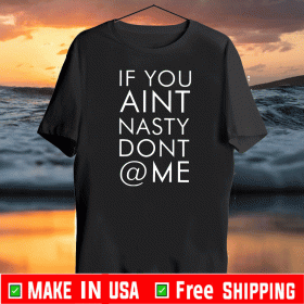 If You Aint Nasty Dont At Me 2020 T-Shirt