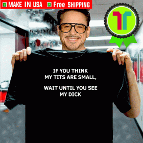 If You Think My Tits Are Small Shirt - Wait Until You See My Dick T-Shirt