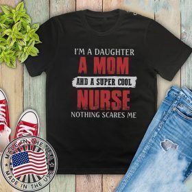 I’m A Daughter A Mom And A Super Cool Nurse Nothing Scares Me Shirt