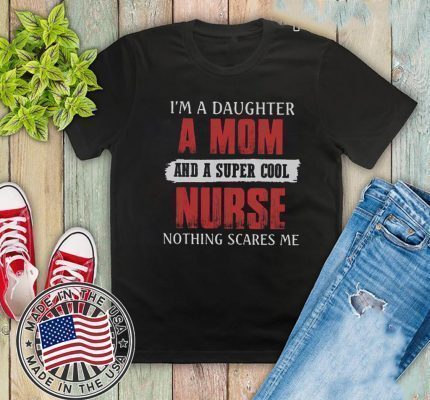 I’m A Daughter A Mom And A Super Cool Nurse Nothing Scares Me Shirt
