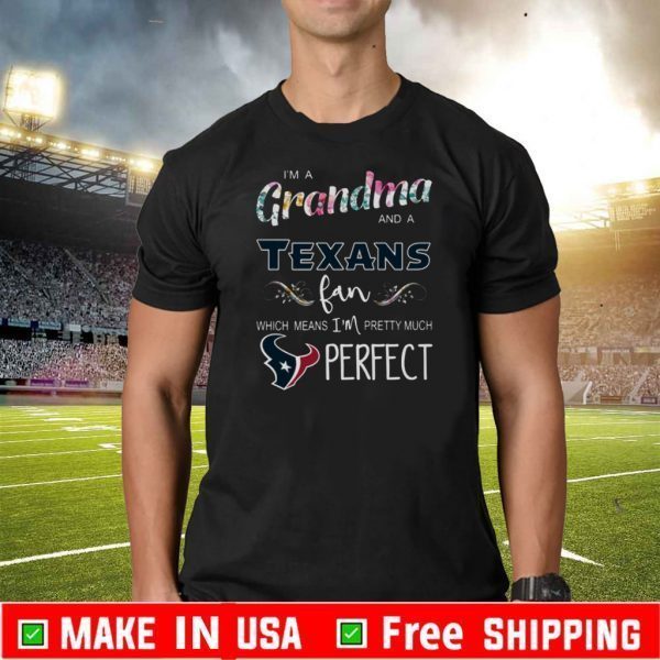 I’m A Grandma And A Houston Texans Fan Which Means I’m Pretty Much Perfect T-Shirt