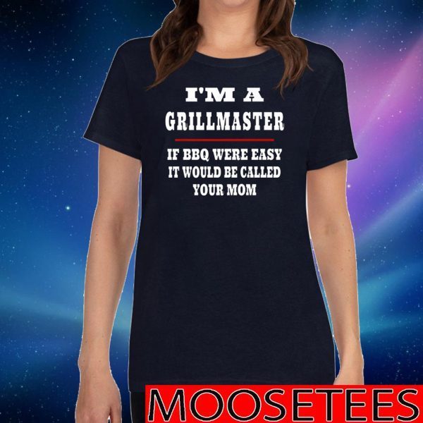 I'm A Grill Master If BBQ Were Easy It'd Be Called Your Mom T-Shirt