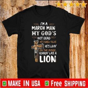 I’m A March Man My God’s Not Dead He’s Surely Alive He’s Living On The Inside Roarin Like A Lion For T-Shirt