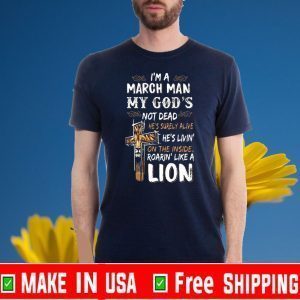 I’m A March Man My God’s Not Dead He’s Surely Alive He’s Living On The Inside Roarin Like A Lion For T-Shirt