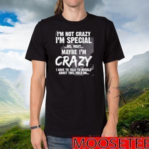 I’m Not Crazy I’m Special No Wait Maybe I’m Crazy I Have To Talk To Myself About This Hold On TShirt