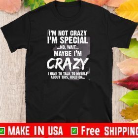 I’m Not Crazy I’m Special No Wait Maybe I’m Crazy I Have To Talk To Myself About This Hold On TShirt