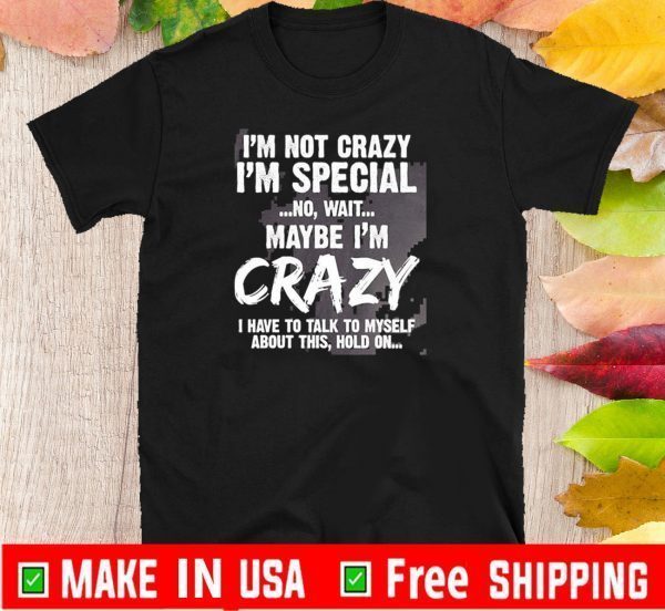 I’m Not Crazy I’m Special No Wait Maybe I’m Crazy I Have To Talk To Myself About This Hold On TShirt