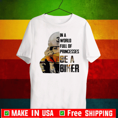 In A World Full Of Princesses Be A Biker Tee Shirts