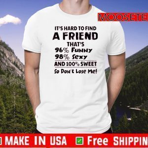 It’s Hard To Find A Friend That’s 96% Funny 98% Sexy And 100% Sweet So Don’t Lose Me Shirt