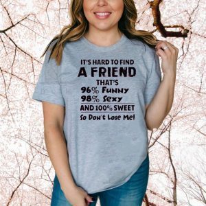 It’s Hard To Find A Friend That’s 96% Funny 98% Sexy And 100% Sweet So Don’t Lose Me Shirt