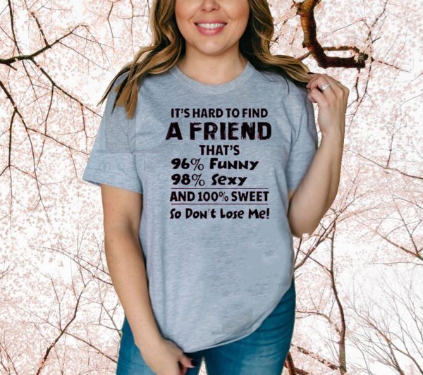 It’s Hard To Find A Friend That’s 96% Funny 98% Sexy And 100% Sweet So Don’t Lose Me Shirt