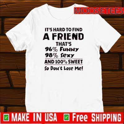 It’s Hard To Find A Friend That’s 96% Funny 98% Sexy And 100% Sweet So Don’t Lose Me Shirt