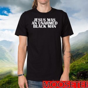 Jesus Was An Unarmed Black Man TShirts