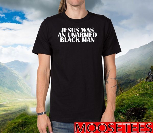 Jesus Was An Unarmed Black Man TShirts