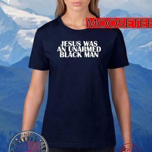 Jesus Was An Unarmed Black Man TShirts