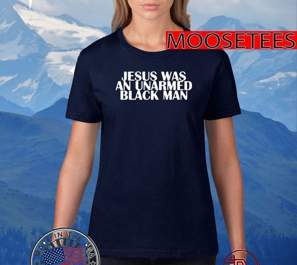 Jesus Was An Unarmed Black Man TShirts