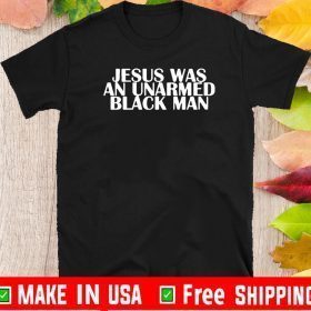 Jesus Was An Unarmed Black Man TShirts