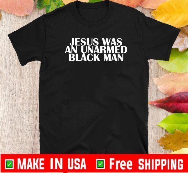 Jesus Was An Unarmed Black Man TShirts