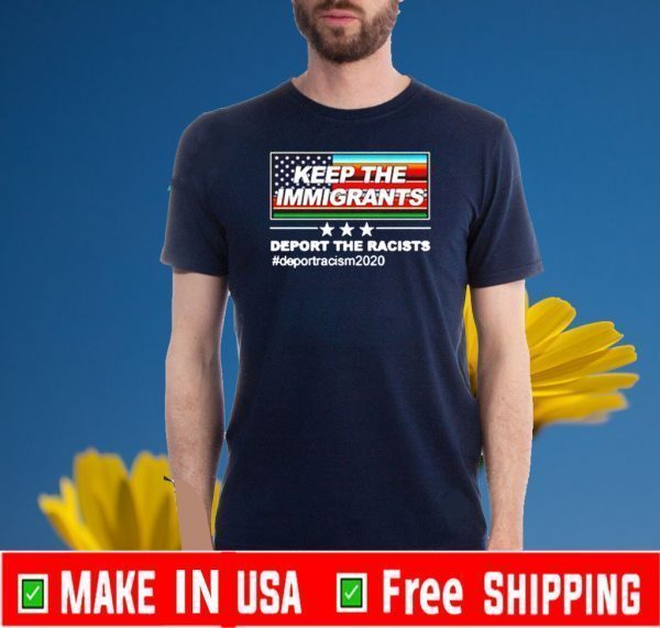 Keep The Immigrants Deport The Racist Shirt T-Shirt