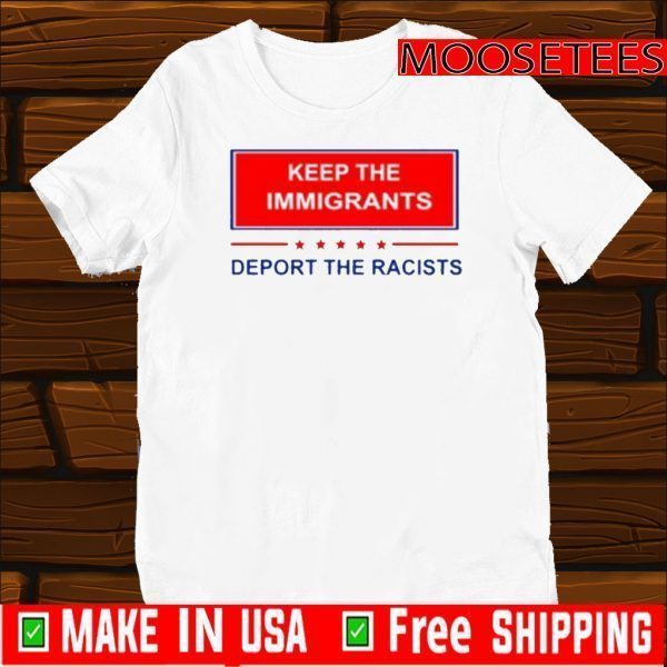 Keep The Immigrants Deport The Racists Tee Shirt