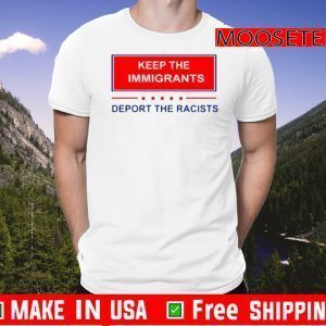 Keep The Immigrants Deport The Racists Tee Shirt