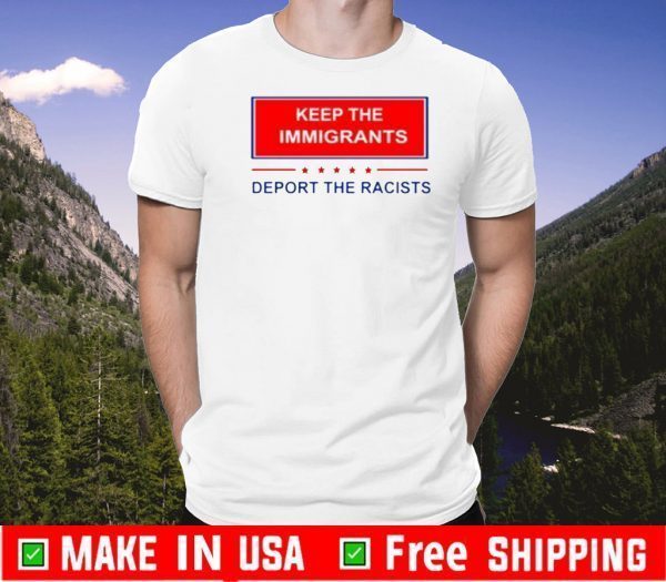 Keep The Immigrants Deport The Racists For T-Shirt