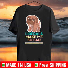 Liberals Make Me So Sad Cute Dog 2020 T-Shirt