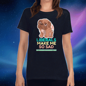 Liberals Make Me So Sad Cute Dog 2020 T-Shirt