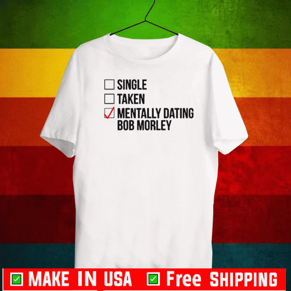 MENTALLY DATING BOB MORLEY FOR T-SHIRT