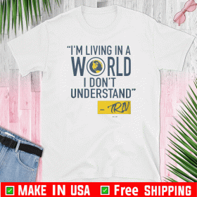 I'M LIVING IN A A WORLD I DON'T UNDERSTAND SHIRTI'M LIVING IN A A WORLD I DON'T UNDERSTAND SHIRT