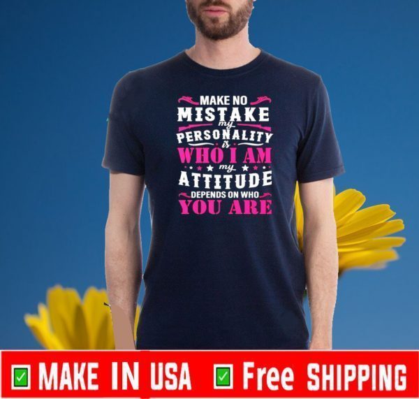 Make no mistake my personality is my attitude depends on who you are Official T-Shirt