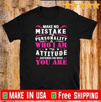 Make no mistake my personality is my attitude depends on who you are Official T-Shirt