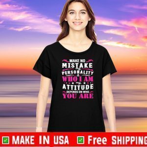 Make no mistake my personality is my attitude depends on who you are Official T-Shirt