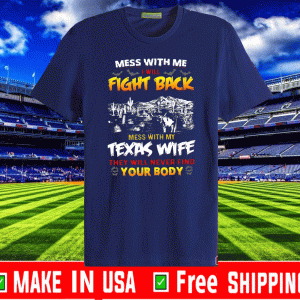 Mess With Me I Will Fight Back Mess With My Texas Wife They Will Never Find Your Body Shirt T-ShirtMess With Me I Will Fight Back Mess With My Texas Wife They Will Never Find Your Body Shirt T-Shirt
