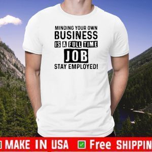 Mind your own business is a full time job T-Shirt