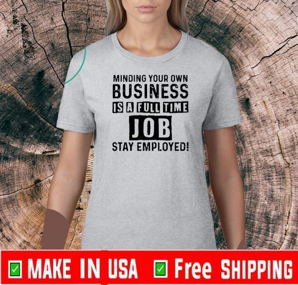 Mind your own business is a full time job T-Shirt