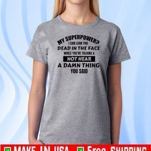 My Superpower I Can Look You Dead In The Face While You’re Talking & Not Hear A Damn Thing You Said Shirt