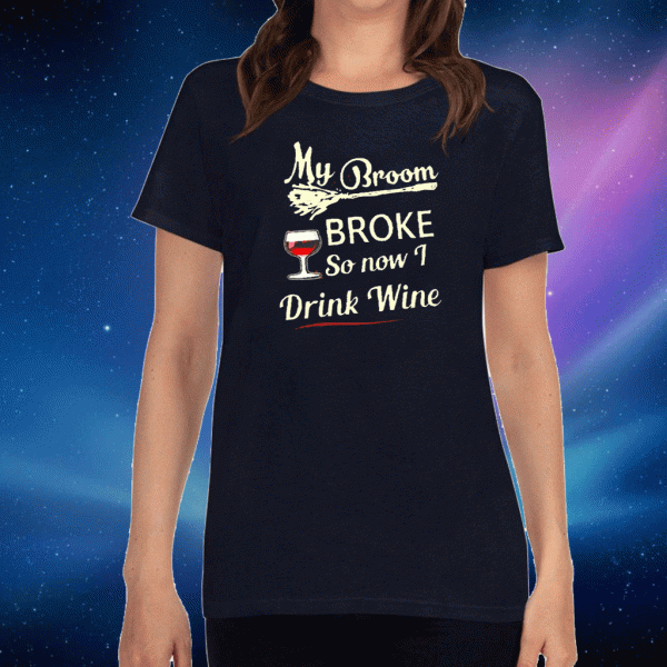 My broom broke so now I drink wine Shirt T-Shirt